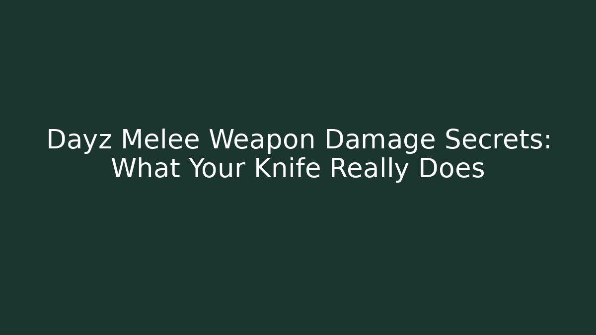 Dayz Melee Weapon Damage Secrets: What Your Knife Really Does