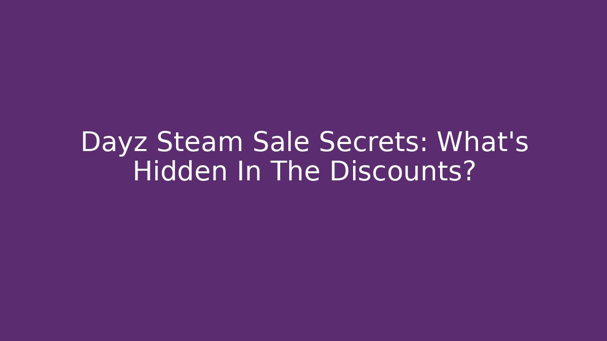 Dayz Steam Sale Secrets: What’s Hidden In The Discounts?