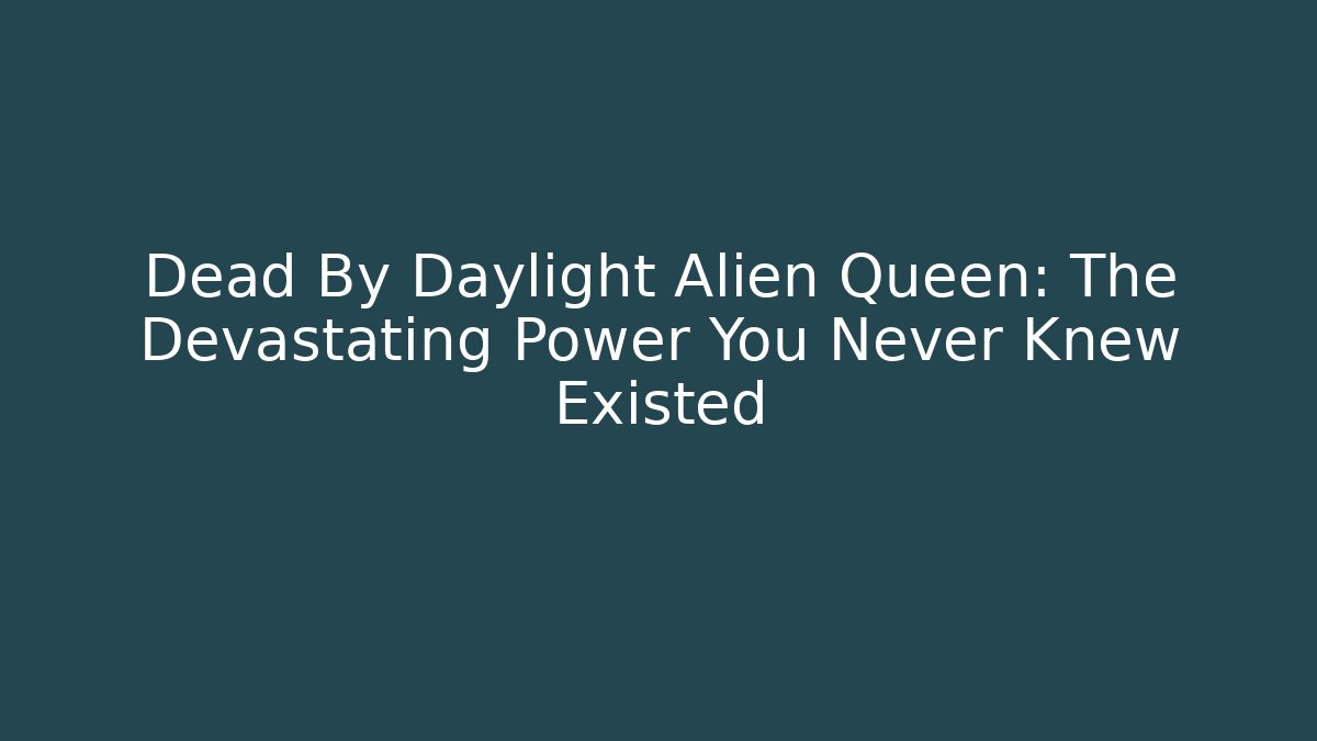 Dead By Daylight Alien Queen: The Devastating Power You Never Knew Existed