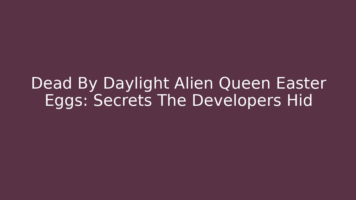 Dead By Daylight Alien Queen Easter Eggs: Secrets The Developers Hid