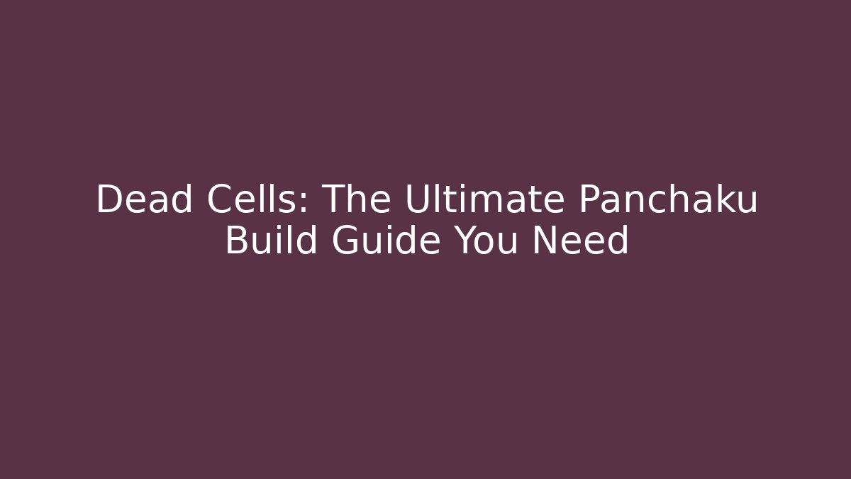 Dead Cells: The Ultimate Panchaku Build Guide You Need