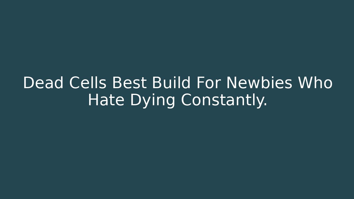 Dead Cells Best Build For Newbies Who Hate Dying Constantly.
