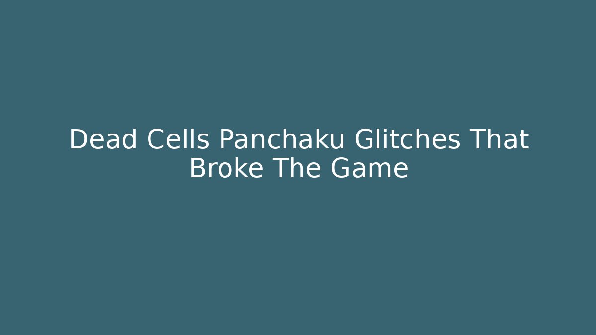 Dead Cells Panchaku Glitches That Broke The Game