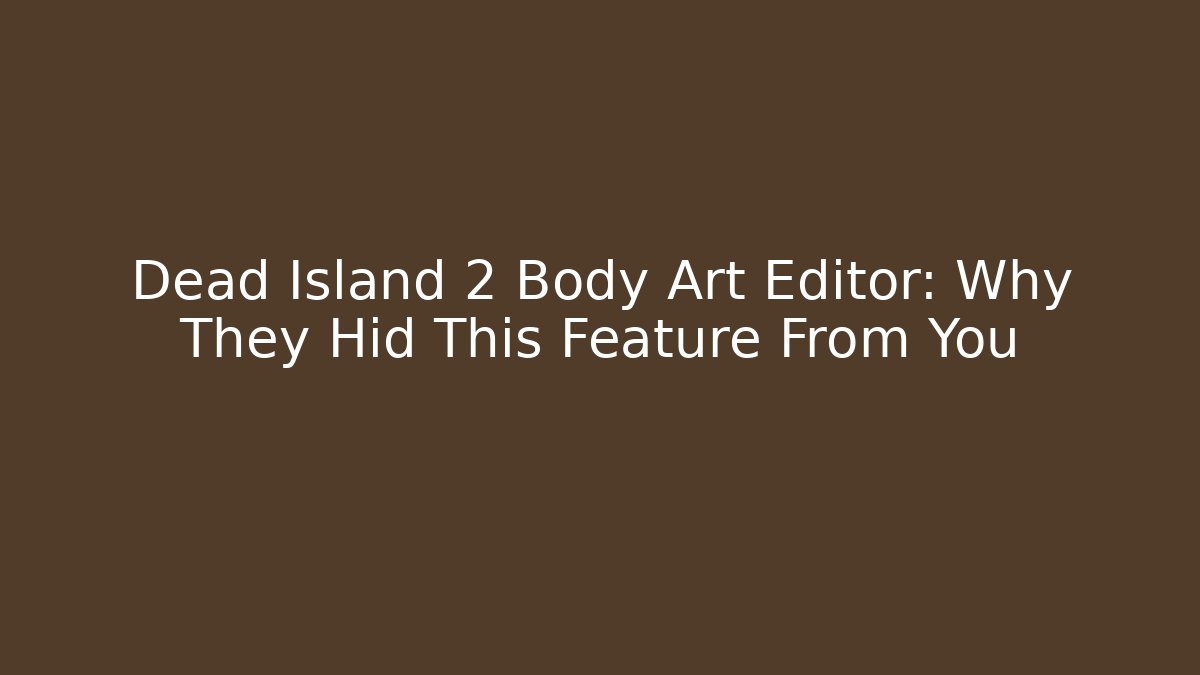 Dead Island 2 Body Art Editor: Why They Hid This Feature From You