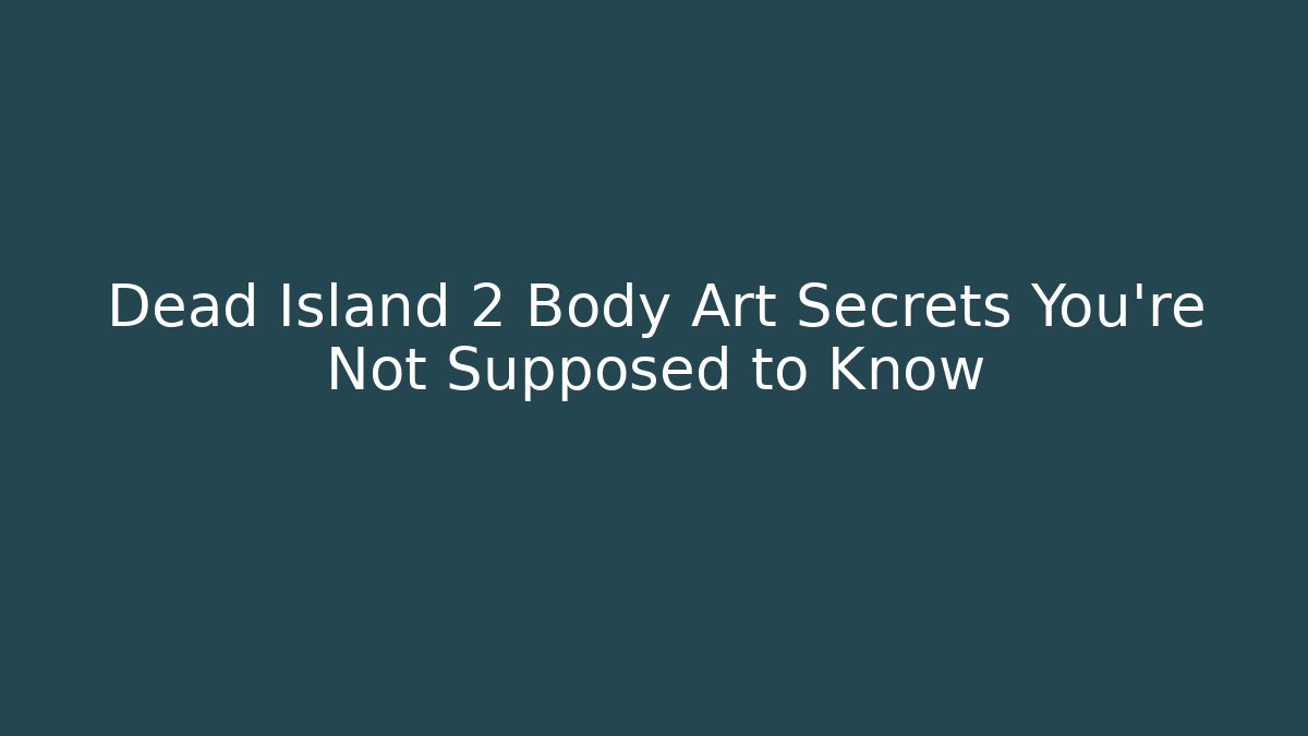 Dead Island 2 Body Art Secrets You’re Not Supposed to Know - Método de Aprovação