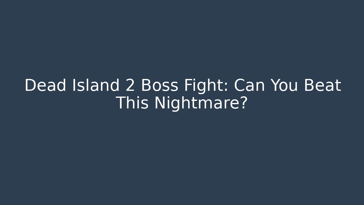 Dead Island 2 Boss Fight: Can You Beat This Nightmare?
