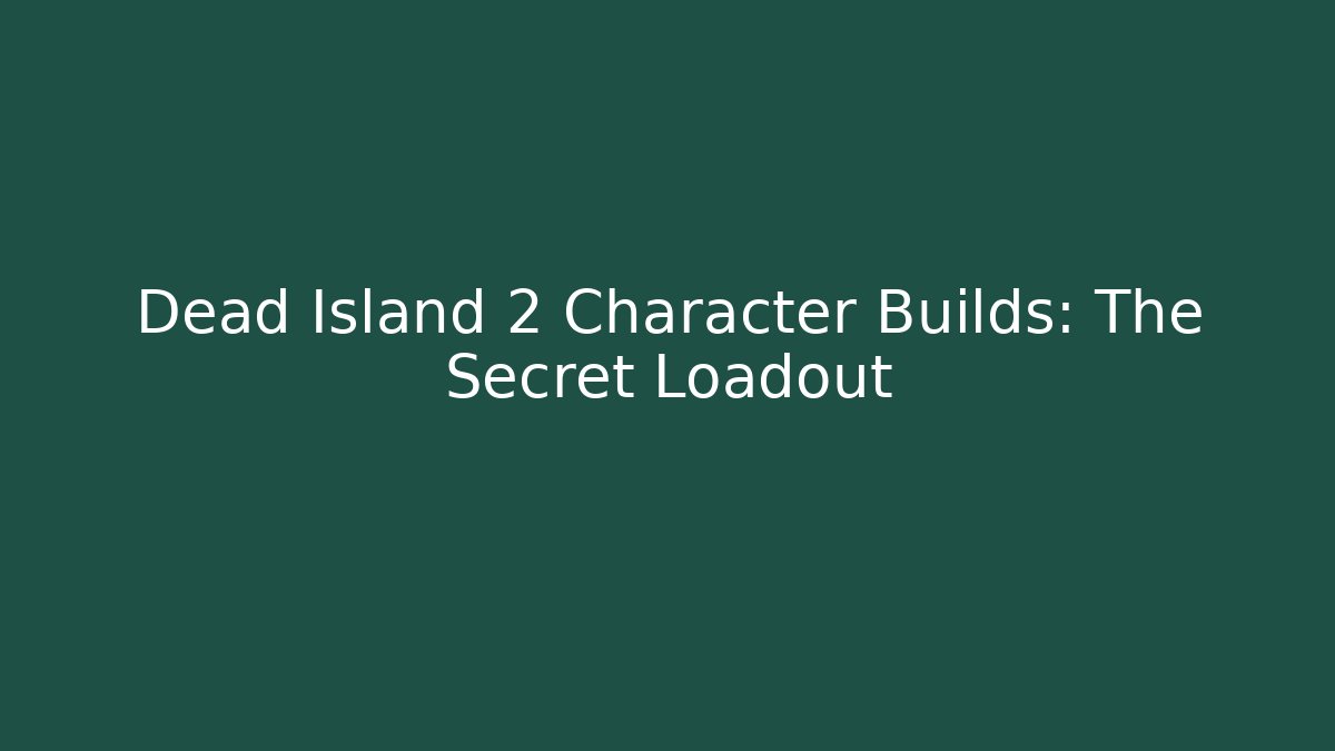 Dead Island 2 Character Builds: The Secret Loadout