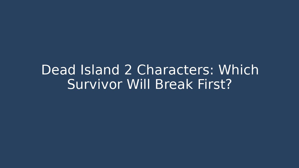 Dead Island 2 Characters: Which Survivor Will Break First?