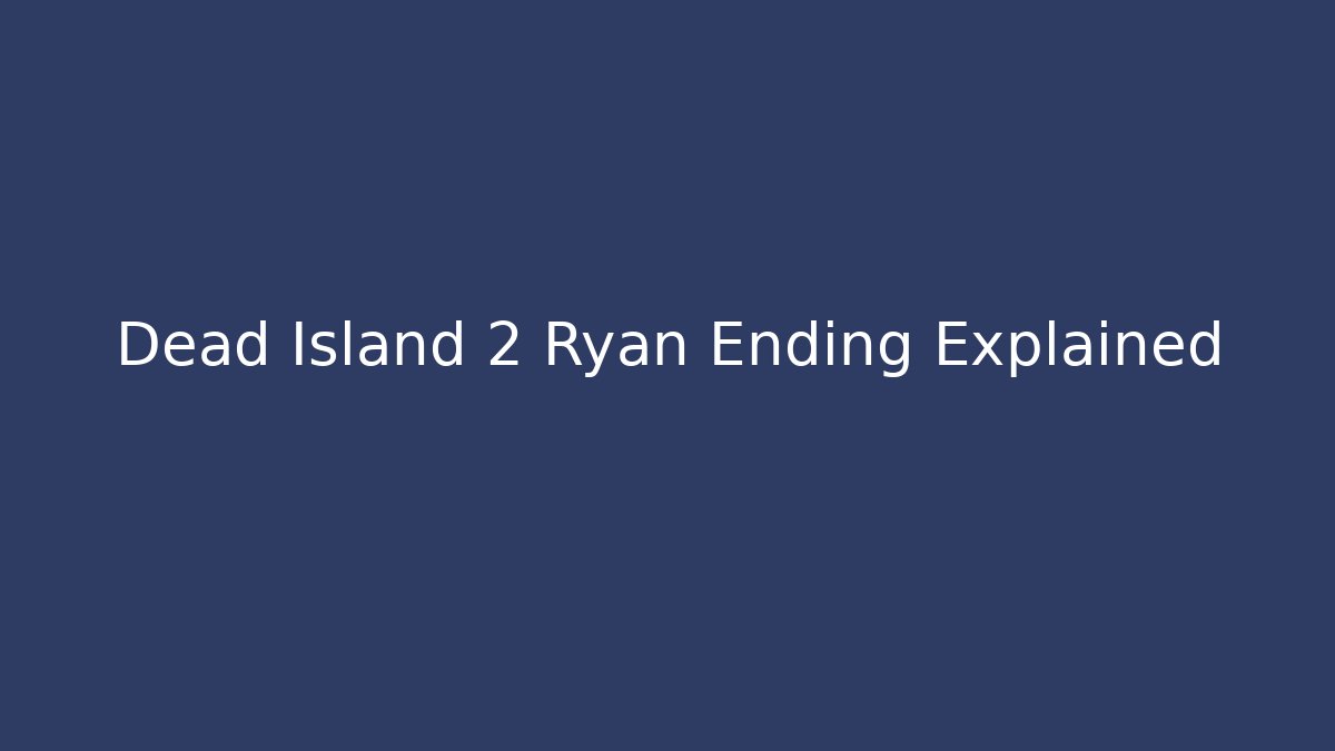 Dead Island 2 Ryan Ending Explained