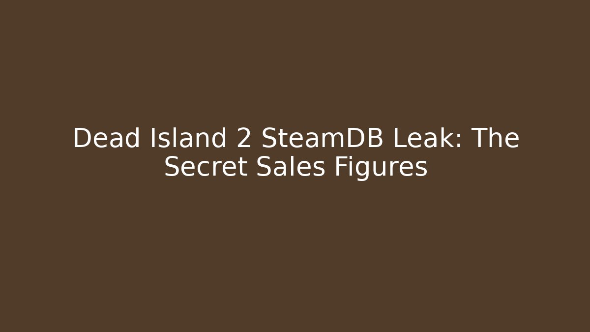 Dead Island 2 SteamDB Leak: The Secret Sales Figures