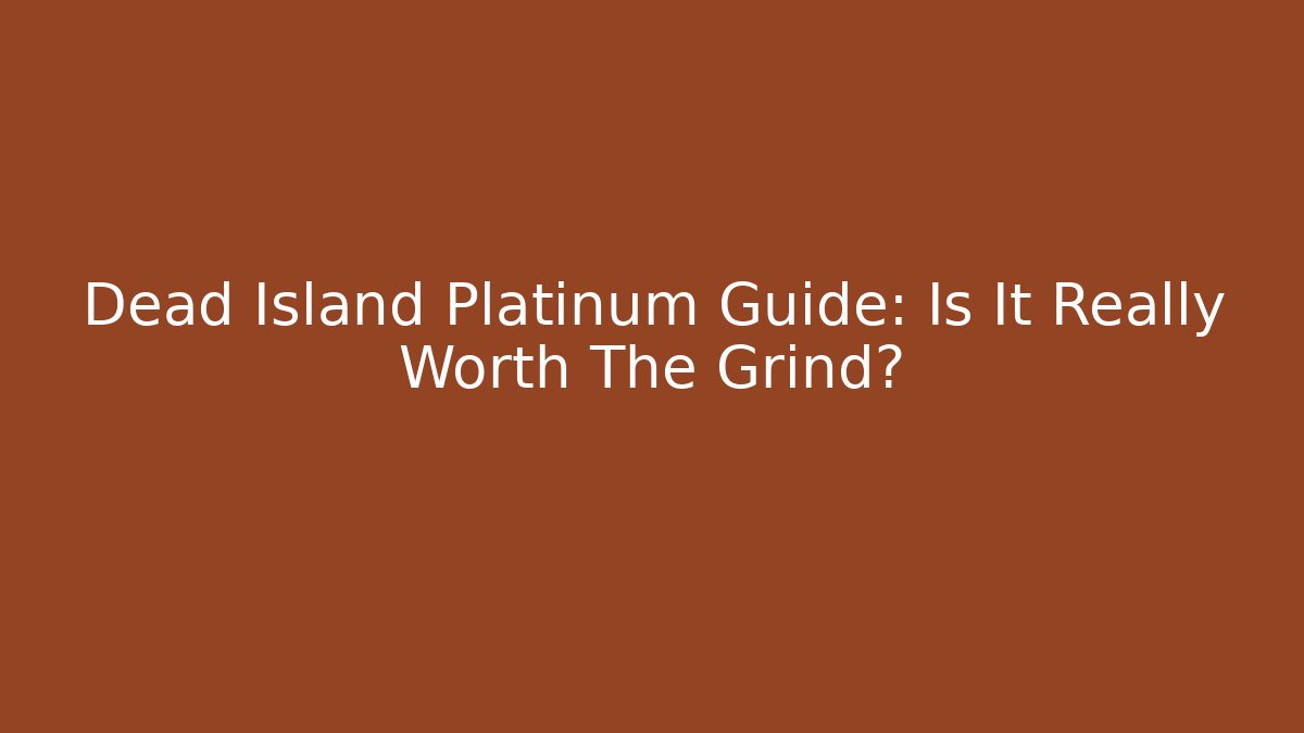 Dead Island Platinum Guide: Is It Really Worth The Grind?