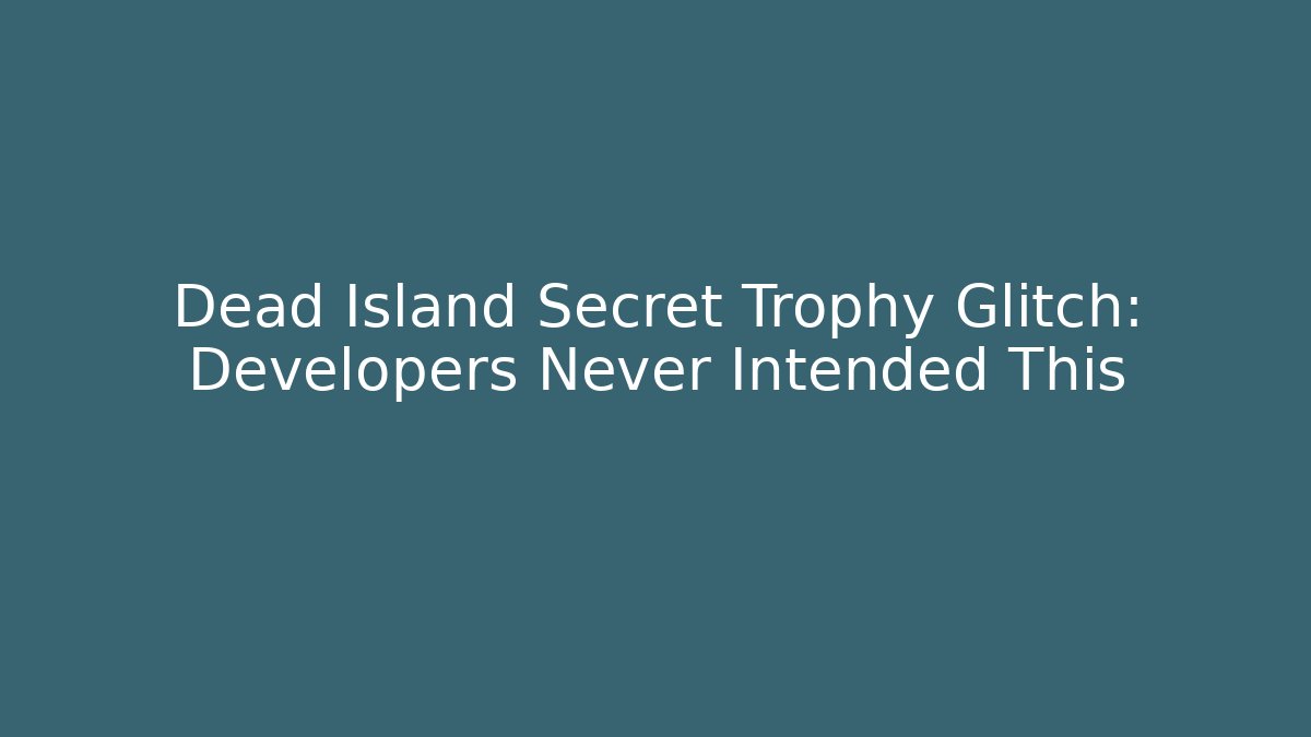 Dead Island Secret Trophy Glitch: Developers Never Intended This