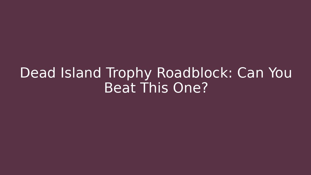 Dead Island Trophy Roadblock: Can You Beat This One? - Método de Aprovação