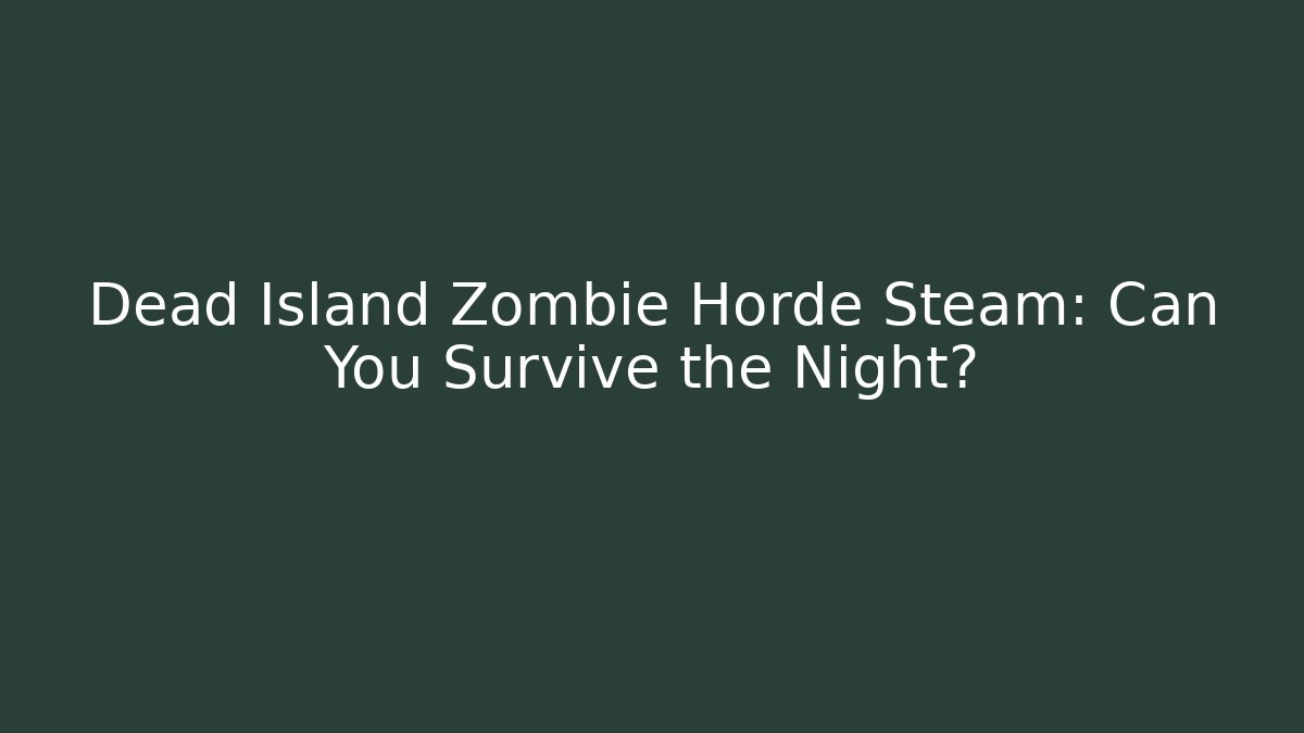 Dead Island Zombie Horde Steam: Can You Survive the Night? - Método de Aprovação