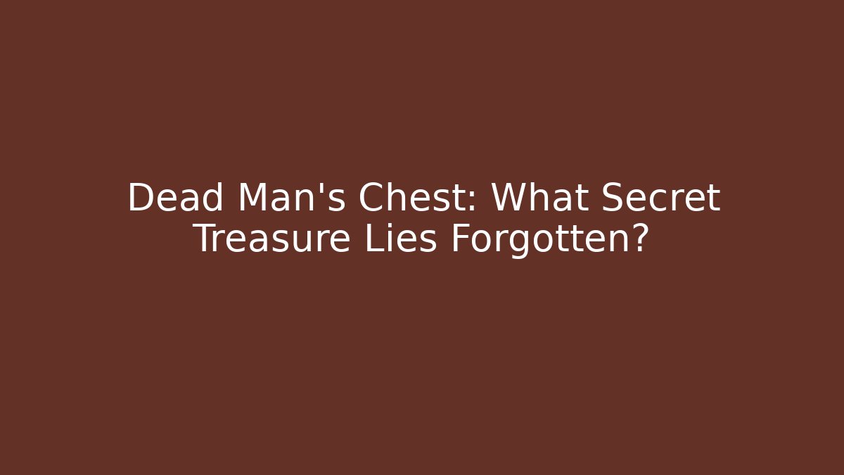 Dead Man's Chest: What Secret Treasure Lies Forgotten?