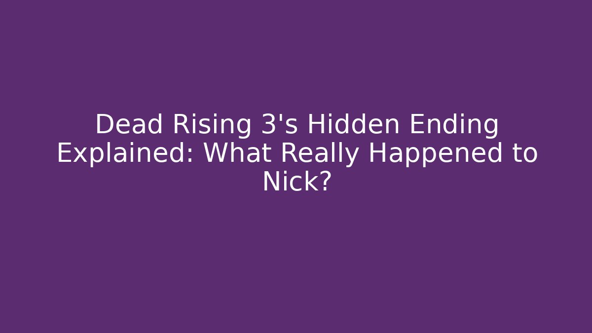 Dead Rising 3's Hidden Ending Explained: What Really Happened to Nick?