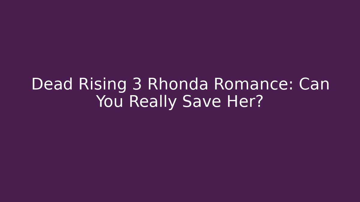Dead Rising 3 Rhonda Romance: Can You Really Save Her?