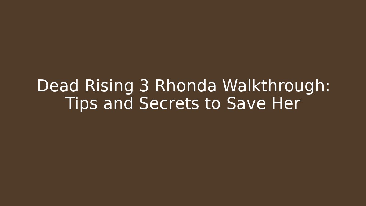 Dead Rising 3 Rhonda Walkthrough: Tips and Secrets to Save Her
