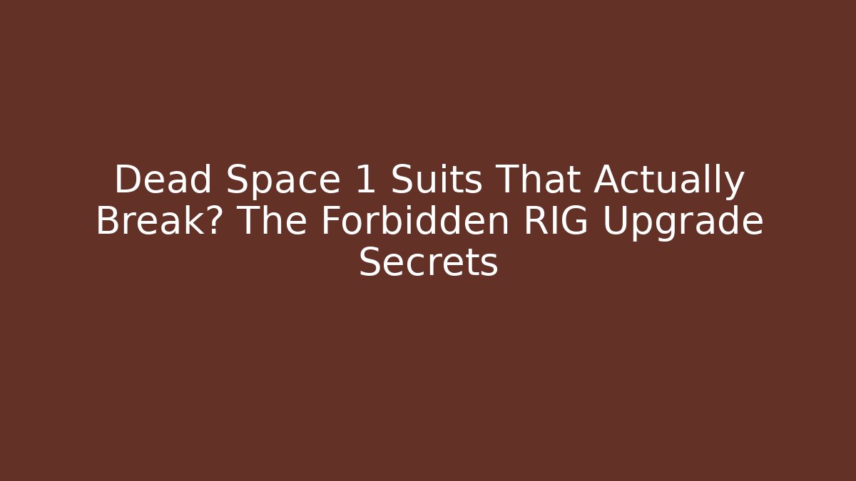 Dead Space 1 Suits That Actually Break? The Forbidden RIG Upgrade Secrets