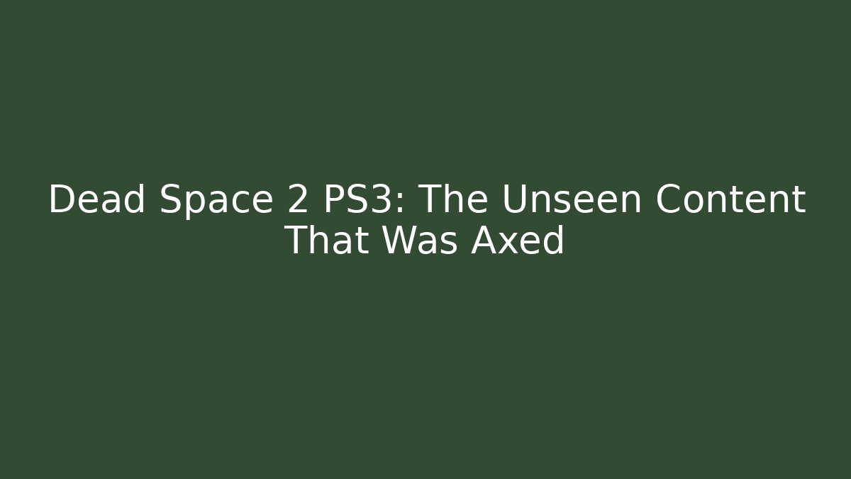Dead Space 2 PS3: The Unseen Content That Was Axed