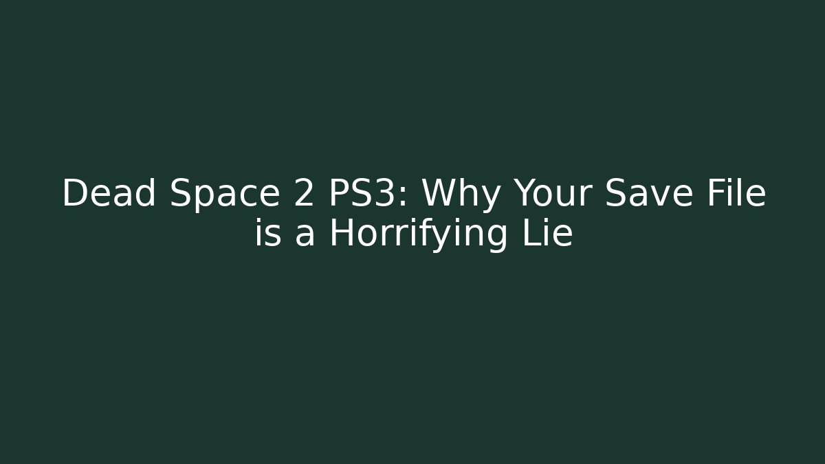 Dead Space 2 PS3: Why Your Save File is a Horrifying Lie
