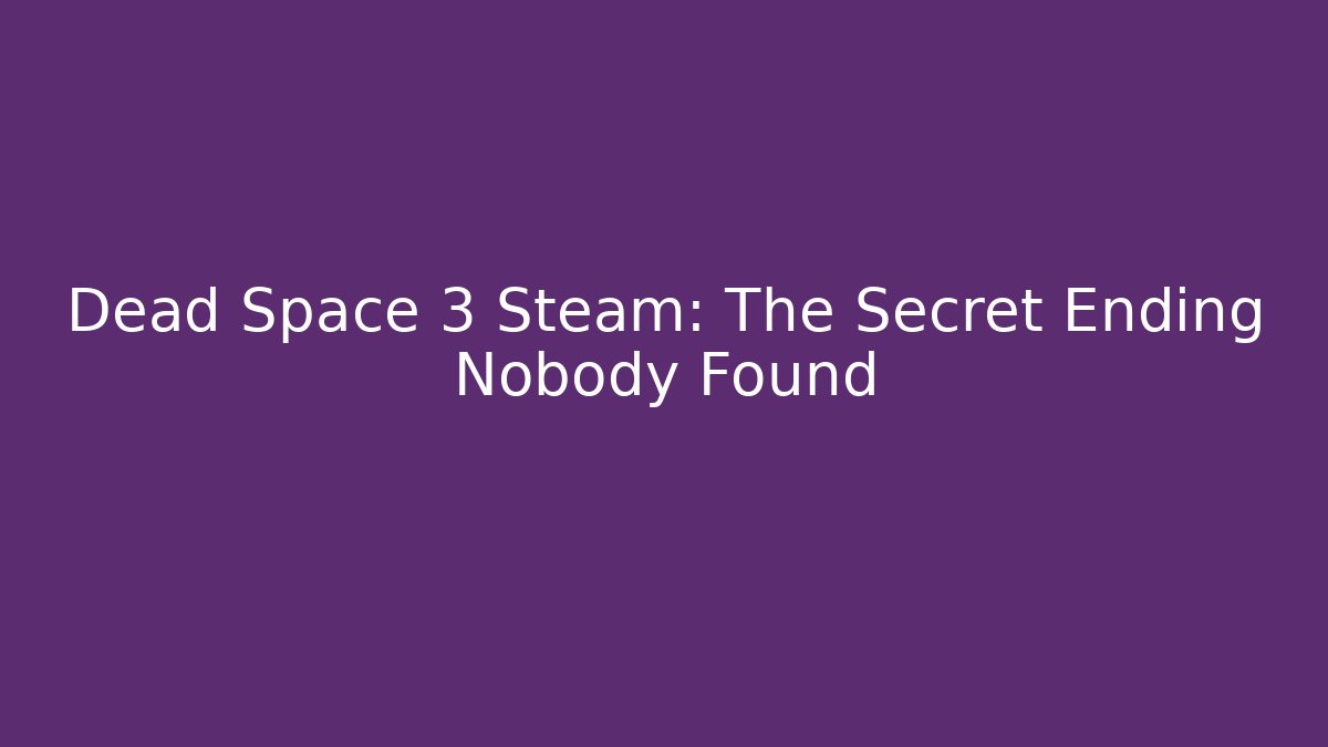 Dead Space 3 Steam: The Secret Ending Nobody Found