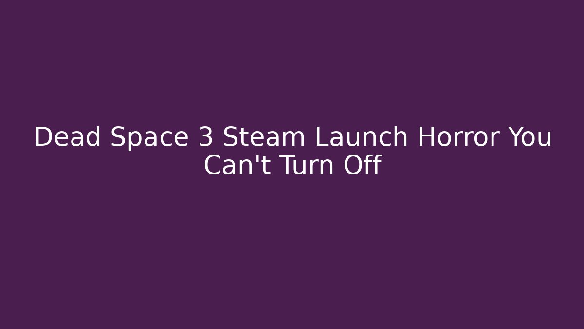 Dead Space 3 Steam Launch Horror You Can't Turn Off