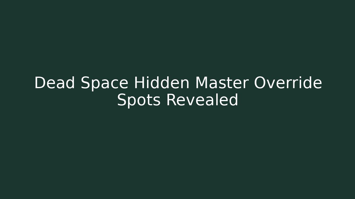 Dead Space Hidden Master Override Spots Revealed