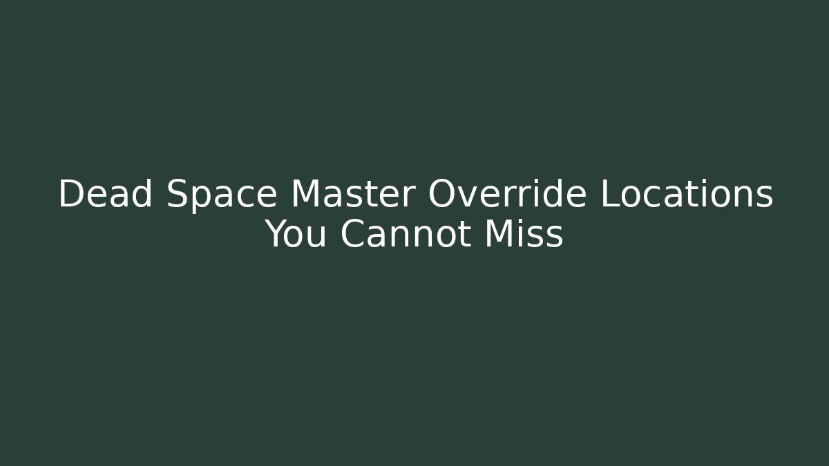 Dead Space Master Override Locations You Cannot Miss