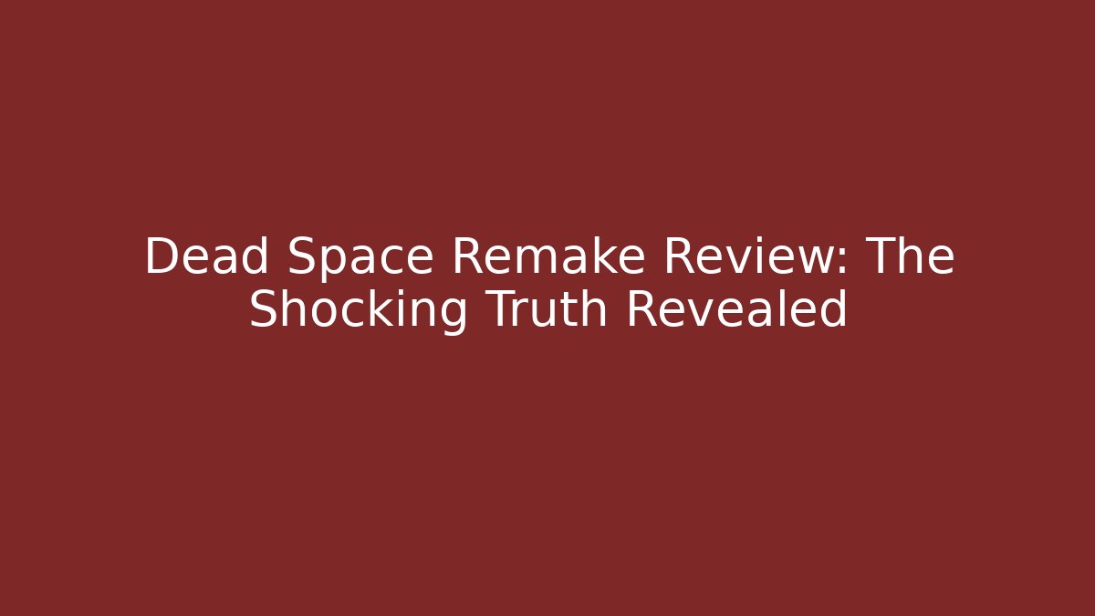 Dead Space Remake Review: The Shocking Truth Revealed