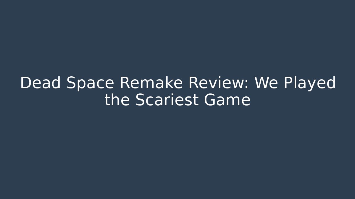 Dead Space Remake Review: We Played the Scariest Game