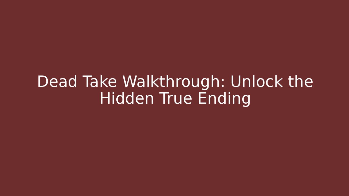 Dead Take Walkthrough: Unlock the Hidden True Ending