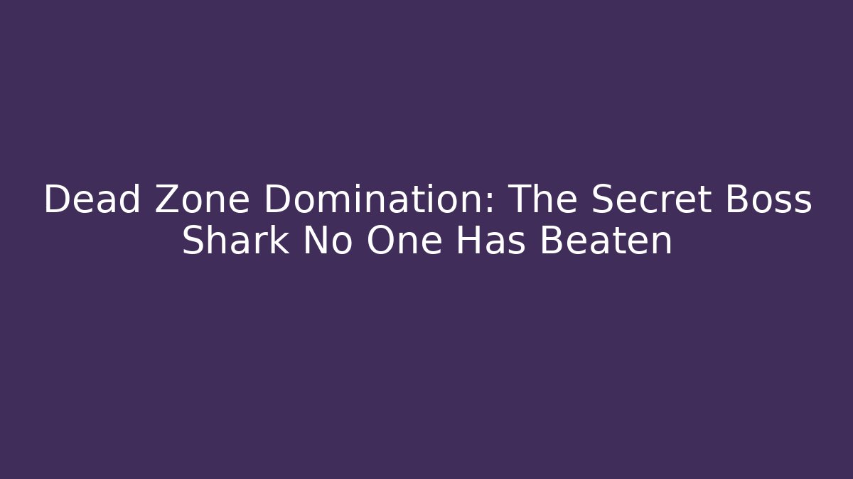 Dead Zone Domination: The Secret Boss Shark No One Has Beaten