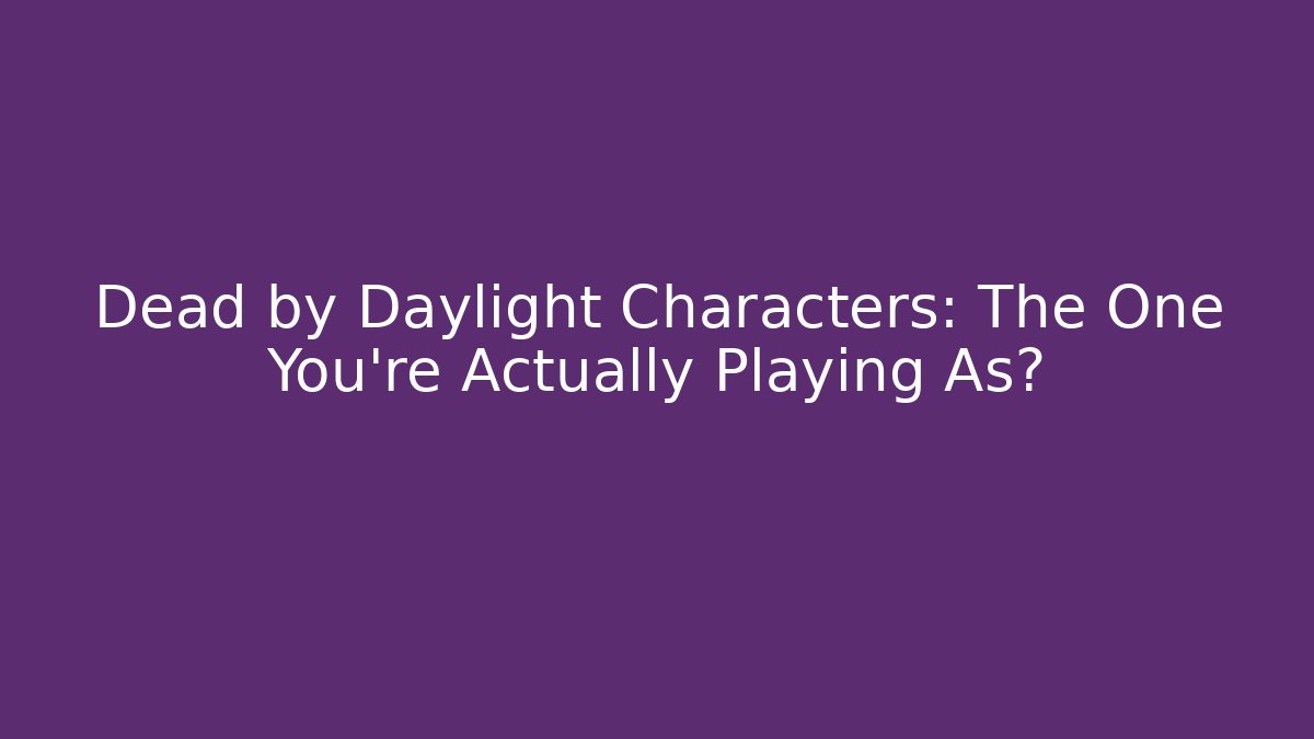 Dead by Daylight Characters: The One You're Actually Playing As?
