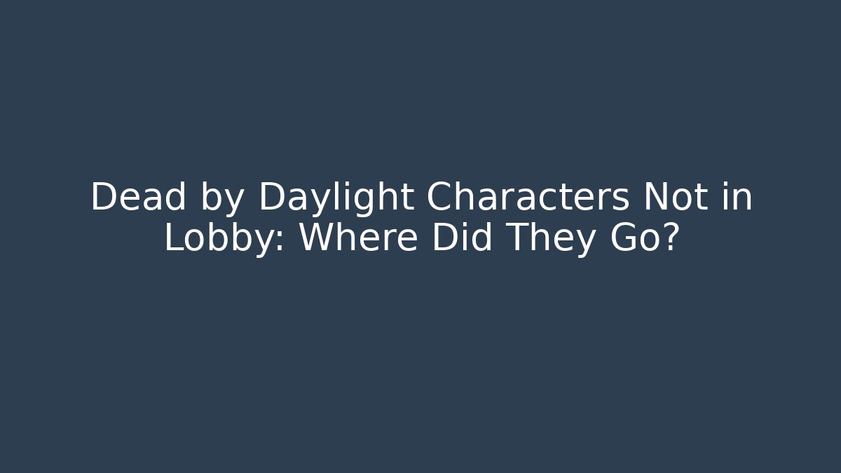 Dead by Daylight Characters Not in Lobby: Where Did They Go?