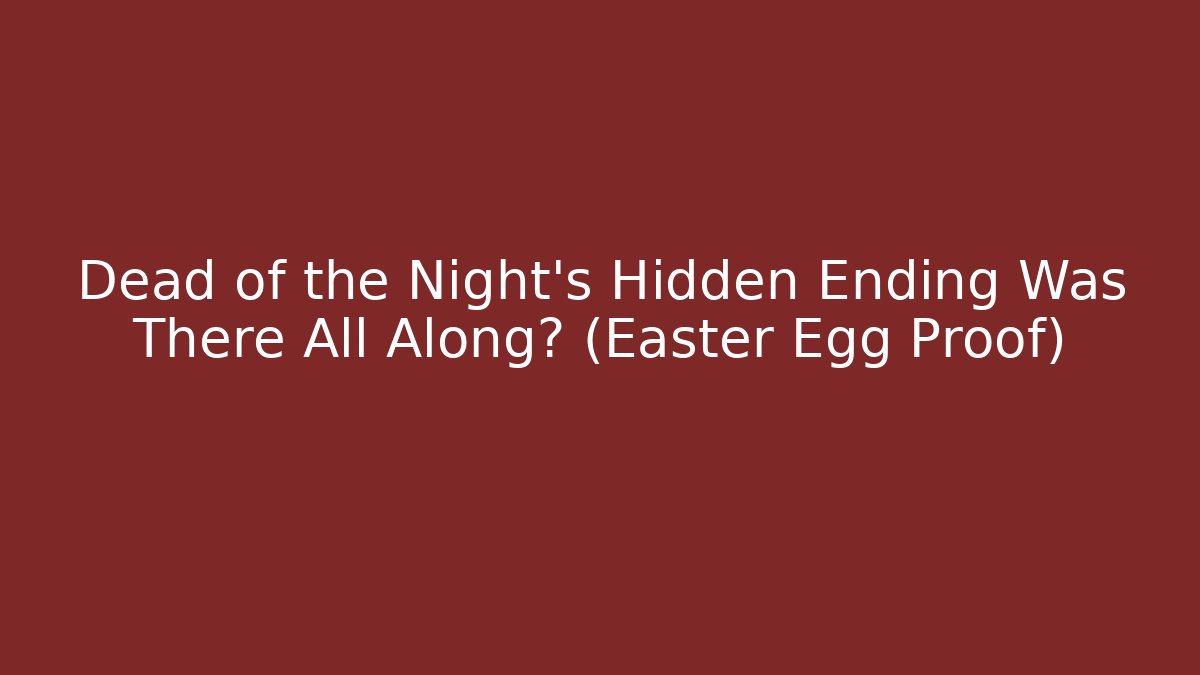 Dead of the Night’s Hidden Ending Was There All Along? (Easter Egg Proof)