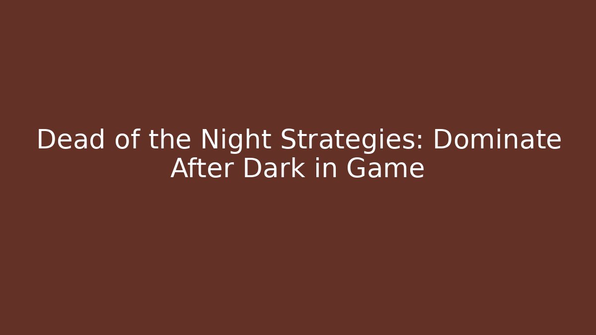 Dead of the Night Strategies: Dominate After Dark in Game