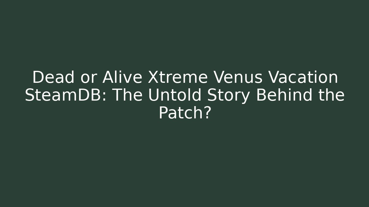 Dead or Alive Xtreme Venus Vacation SteamDB: The Untold Story Behind the Patch?