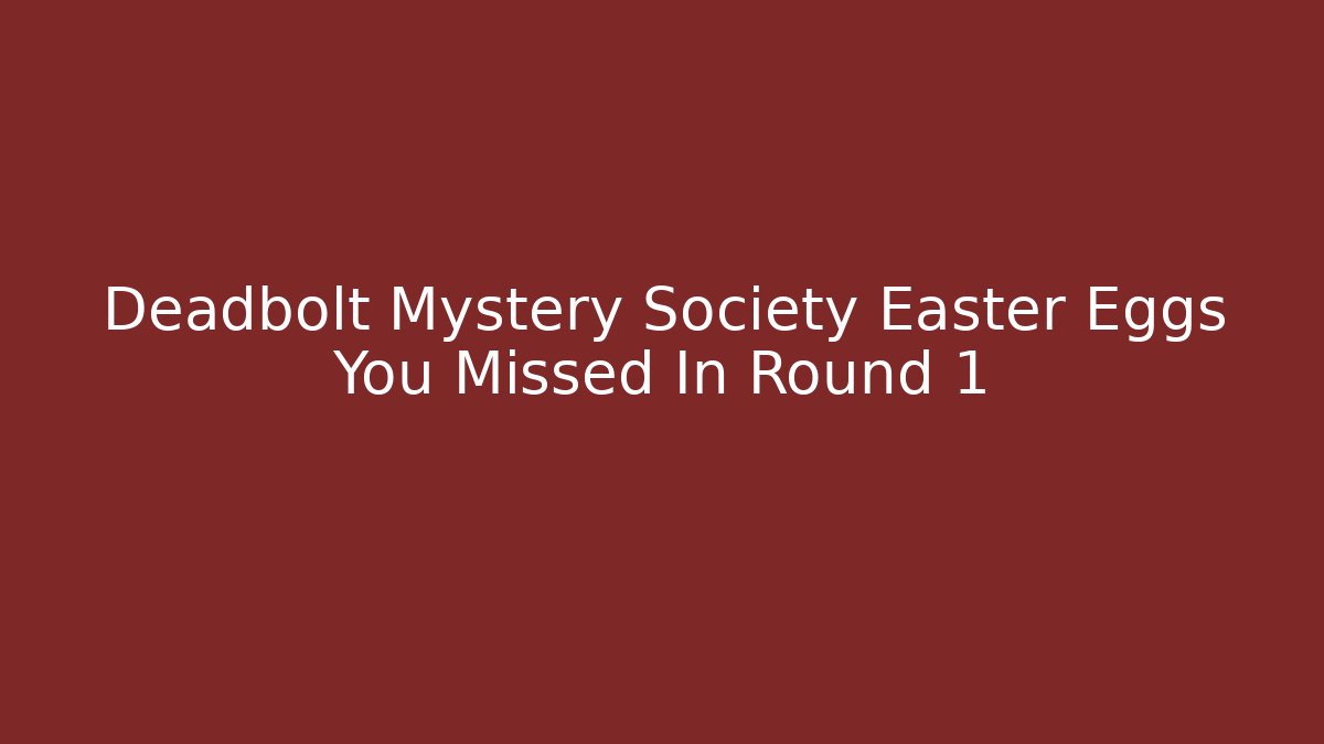 Deadbolt Mystery Society Easter Eggs You Missed In Round 1
