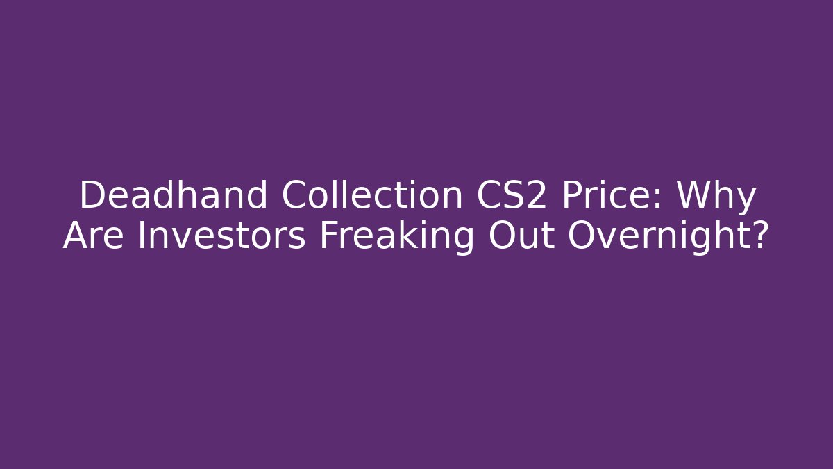 Deadhand Collection CS2 Price: Why Are Investors Freaking Out Overnight?