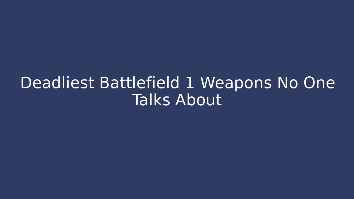 Deadliest Battlefield 1 Weapons No One Talks About