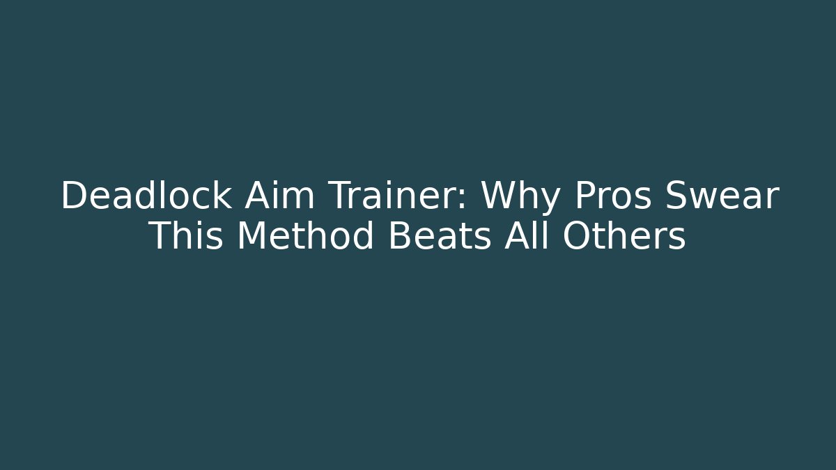 Deadlock Aim Trainer: Why Pros Swear This Method Beats All Others