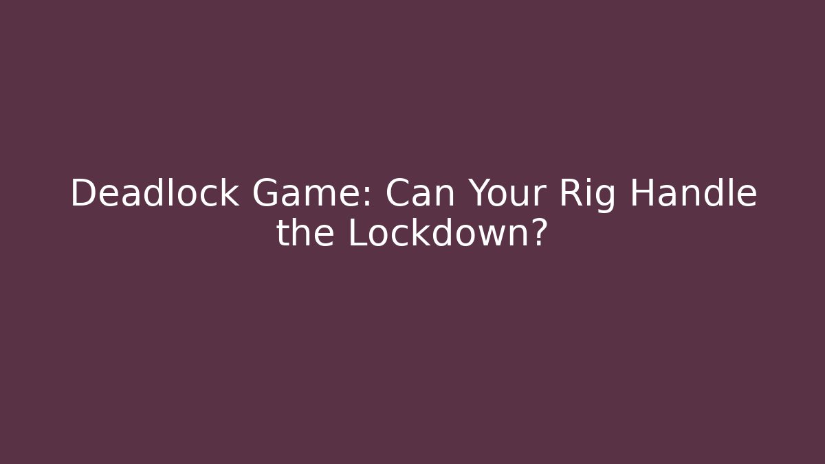 Deadlock Game: Can Your Rig Handle the Lockdown?