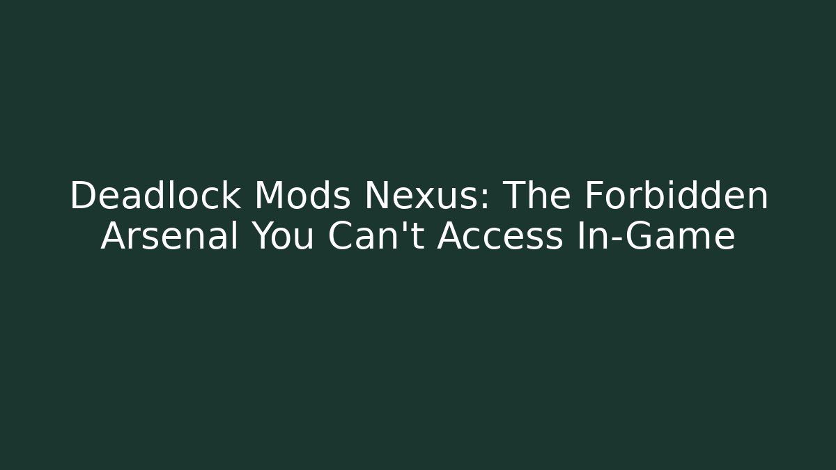 Deadlock Mods Nexus: The Forbidden Arsenal You Can't Access In-Game