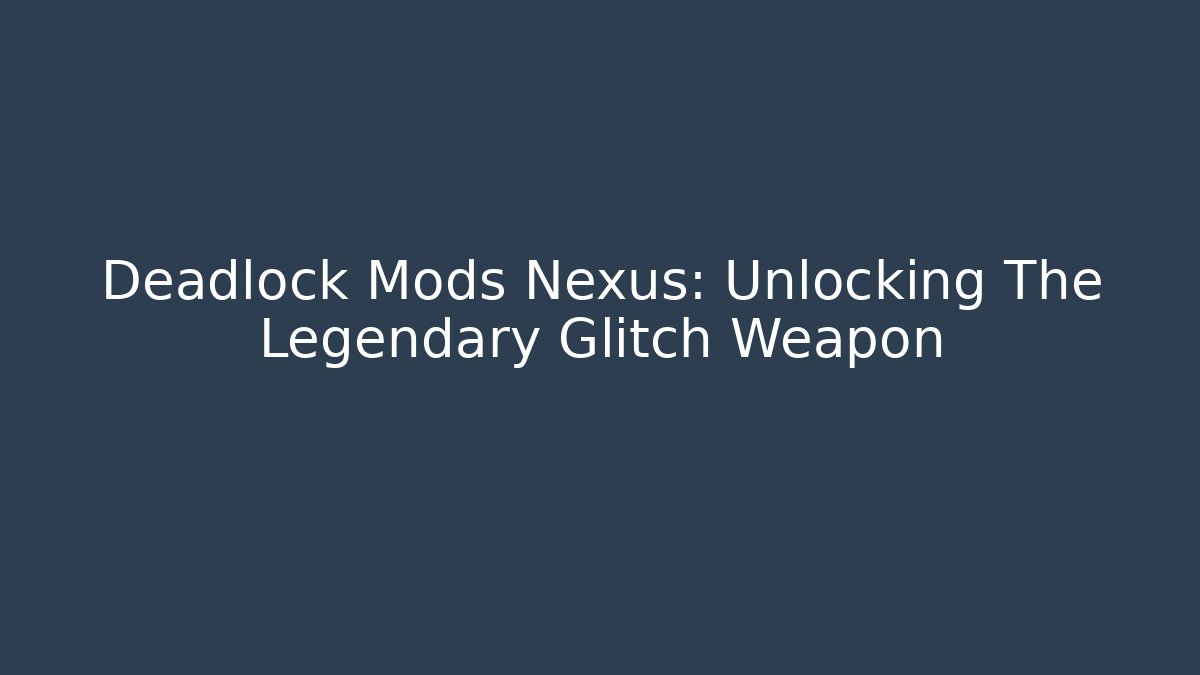 Deadlock Mods Nexus: Unlocking The Legendary Glitch Weapon