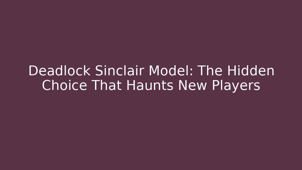 Deadlock Sinclair Model: The Hidden Choice That Haunts New Players