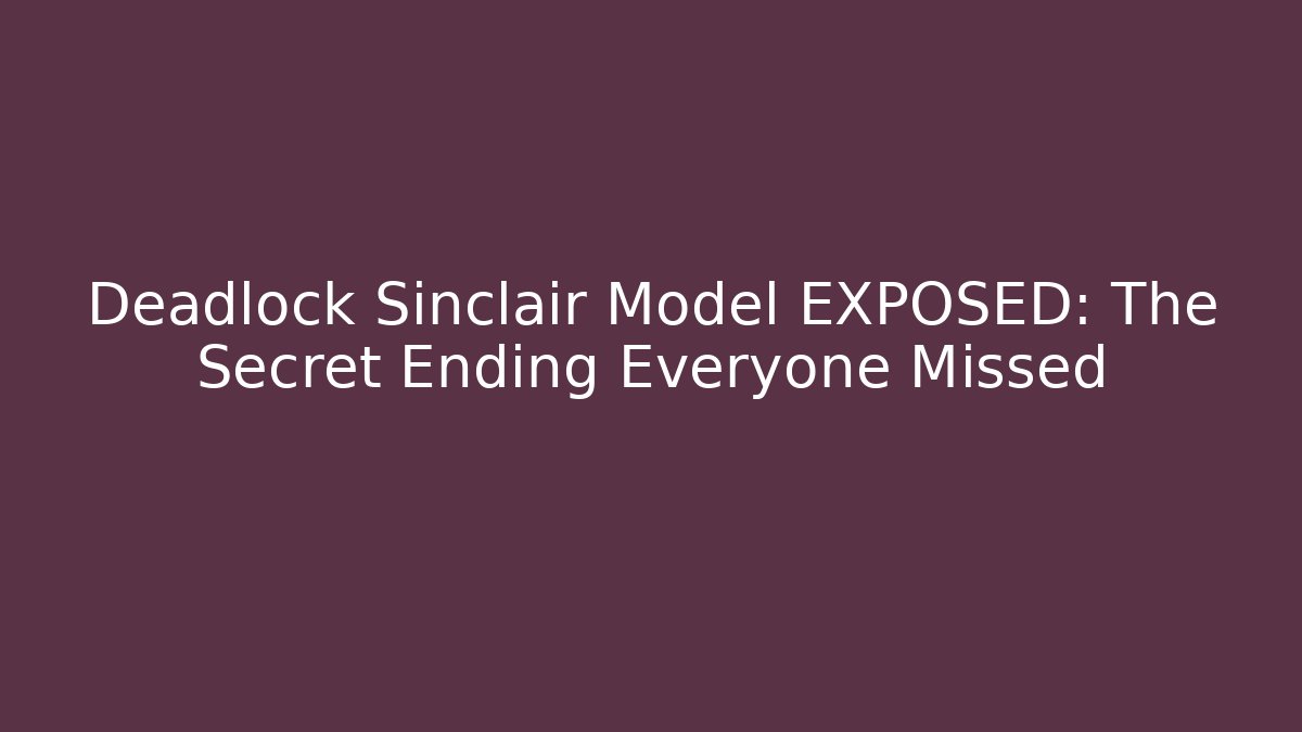 Deadlock Sinclair Model EXPOSED: The Secret Ending Everyone Missed - Método de Aprovação