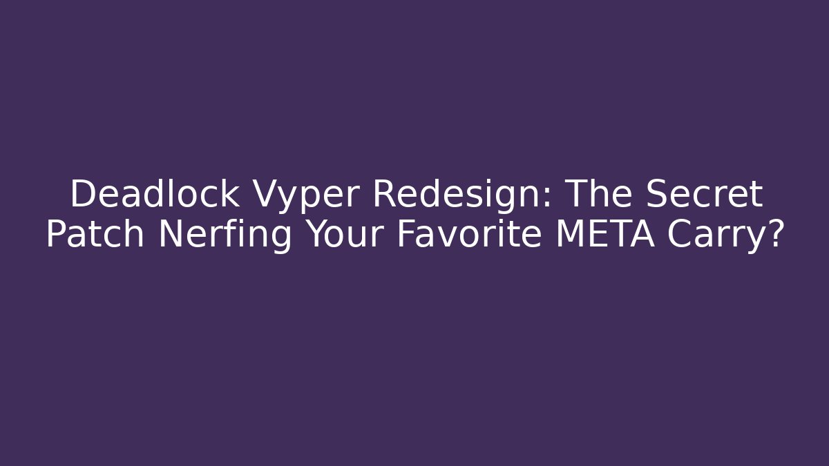 Deadlock Vyper Redesign: The Secret Patch Nerfing Your Favorite META Carry?