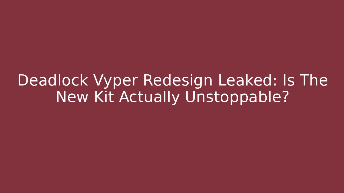 Deadlock Vyper Redesign Leaked: Is The New Kit Actually Unstoppable?