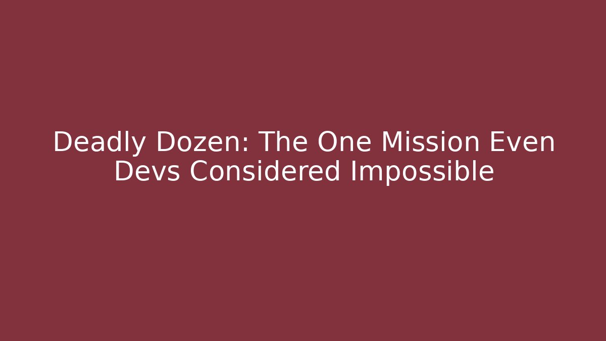 Deadly Dozen: The One Mission Even Devs Considered Impossible